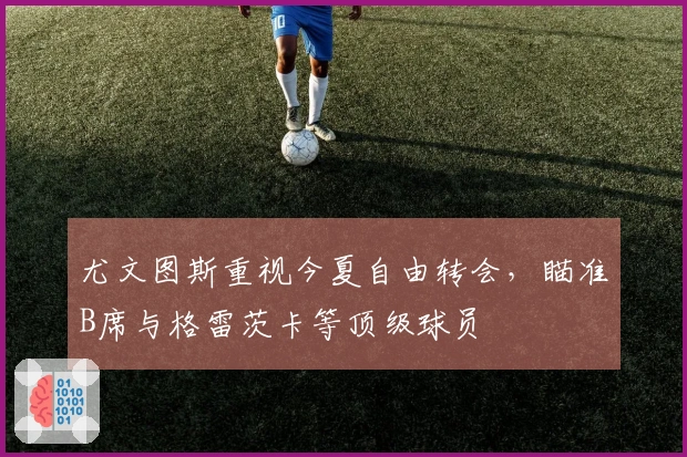 尤文图斯重视今夏自由转会，瞄准B席与格雷茨卡等顶级球员