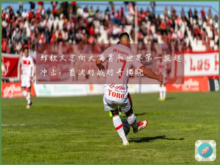 郑钦文志向大满贯和世界第一发起冲击，首次对战对手揭晓