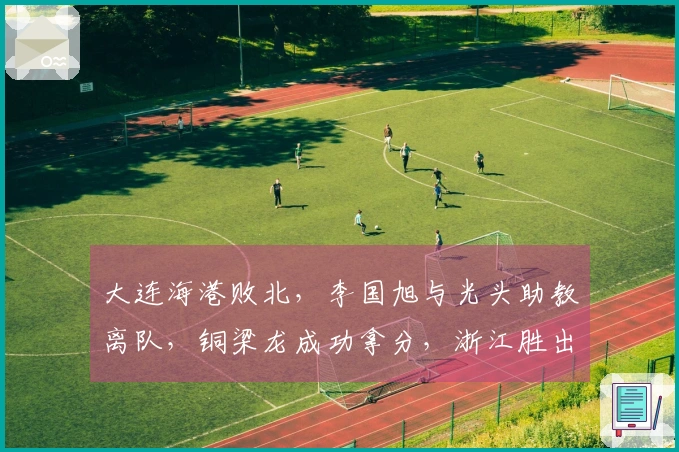 大连海港败北，李国旭与光头助教离队，铜梁龙成功拿分，浙江胜出