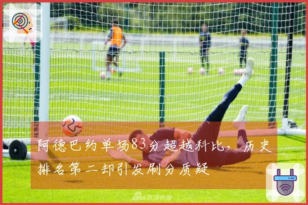 阿德巴约单场83分超越科比，历史排名第二却引发刷分质疑