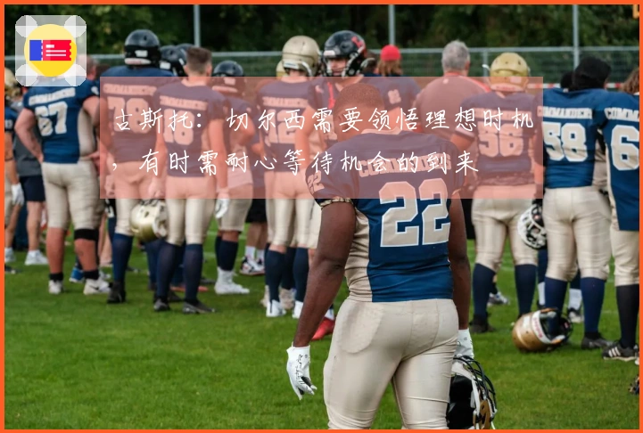 古斯托：切尔西需要领悟理想时机，有时需耐心等待机会的到来