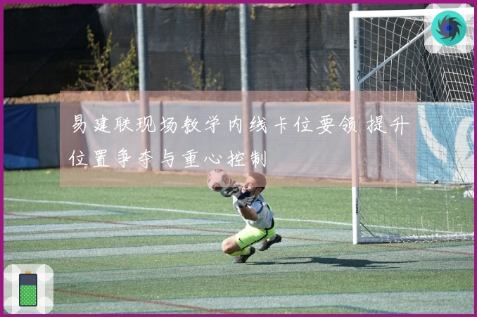 易建联现场教学内线卡位要领 提升位置争夺与重心控制