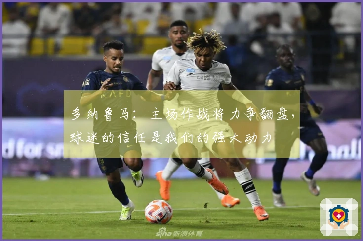 多纳鲁马：主场作战将力争翻盘，球迷的信任是我们的强大动力