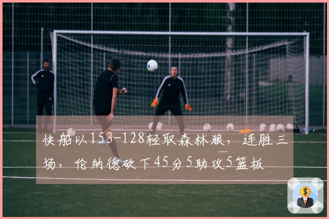 快船以153-128轻取森林狼，连胜三场，伦纳德砍下45分5助攻5篮板