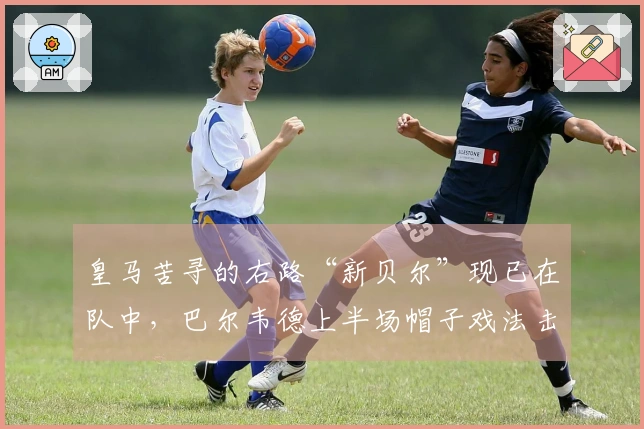 皇马苦寻的右路“新贝尔”现已在队中，巴尔韦德上半场帽子戏法击溃曼城