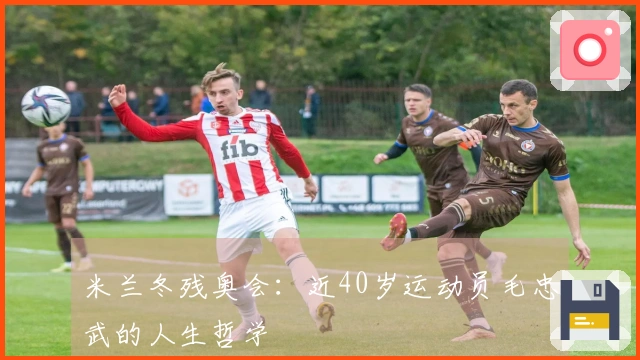 米兰冬残奥会：近40岁运动员毛忠武的人生哲学