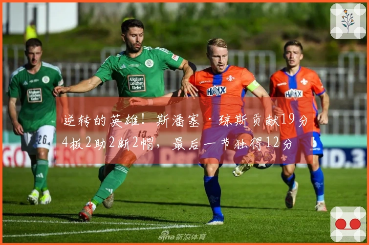 逆转的英雄！斯潘塞·琼斯贡献19分4板2助2断2帽，最后一节独得12分！