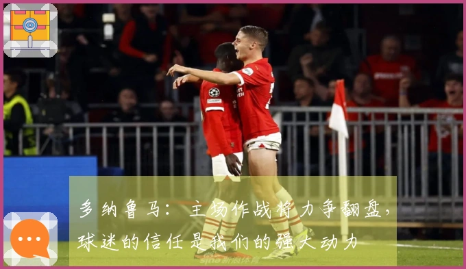 多纳鲁马：主场作战将力争翻盘，球迷的信任是我们的强大动力