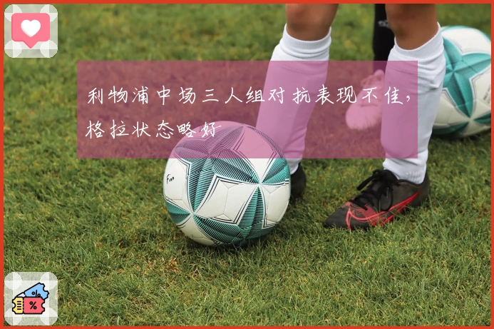 利物浦中场三人组对抗表现不佳，格拉状态略好