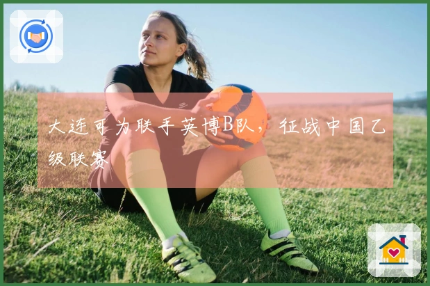 大连可为联手英博B队，征战中国乙级联赛
